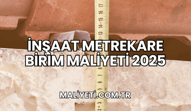 İnşaat Metrekare Birim Maliyeti 2025