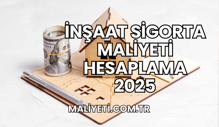 İnşaat Sigorta Maliyeti Hesaplama 2025