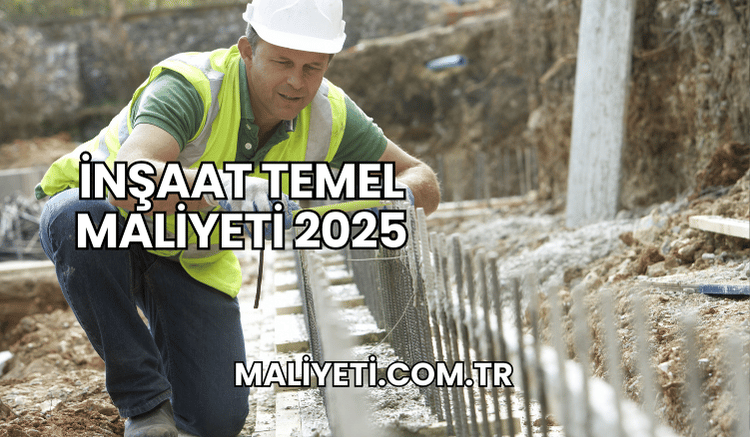 İnşaat Temel Maliyeti 2025