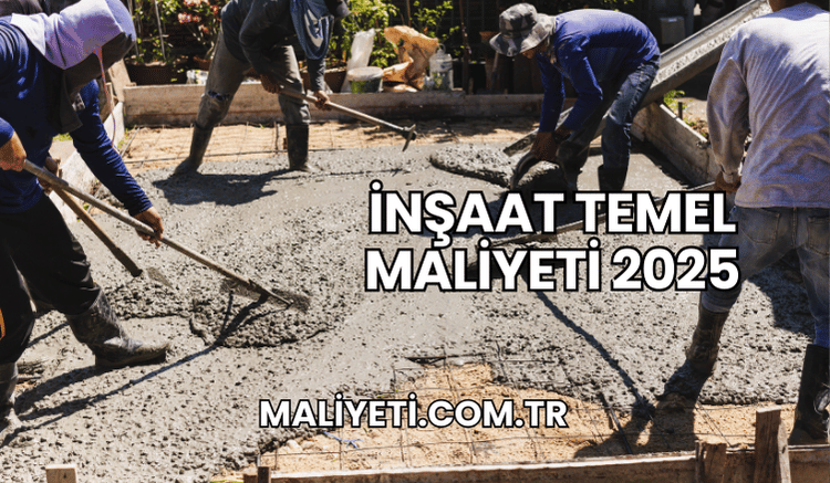 İnşaat Temel Maliyeti 2025