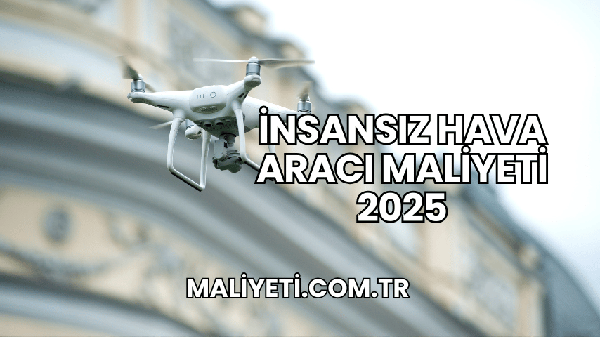 İnsansız Hava Aracı Maliyeti 2025