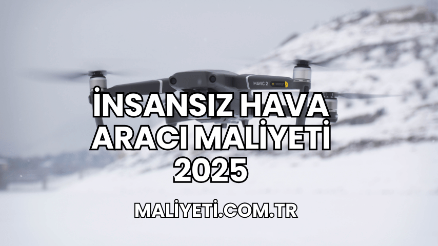 İnsansız Hava Aracı Maliyeti 2025