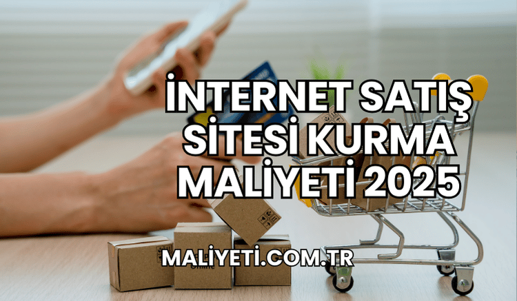 İnternet Satış Sitesi Kurma Maliyeti 2025