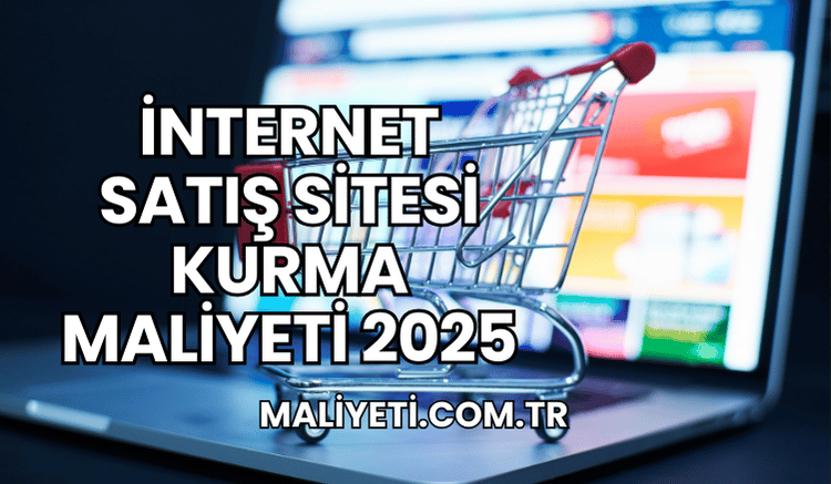 İnternet Satış Sitesi Kurma Maliyeti 2025