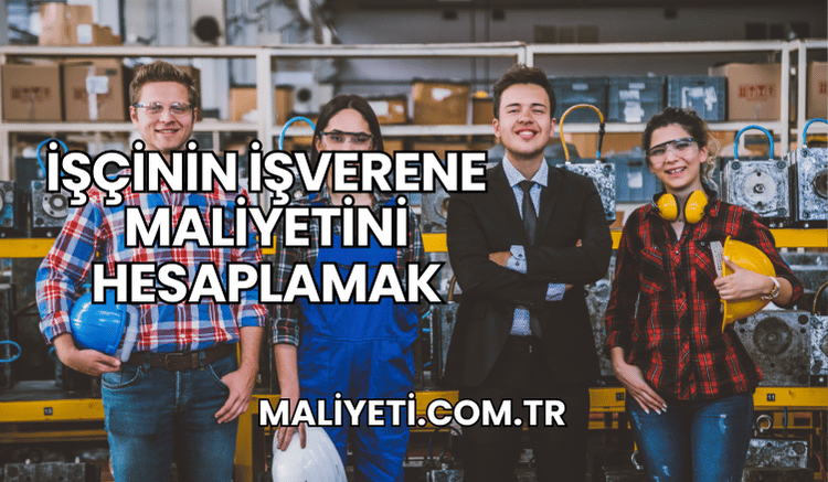 İşçinin İşverene Maliyetini Hesaplamak