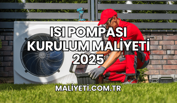 Isı Pompası Kurulum Maliyeti 2025