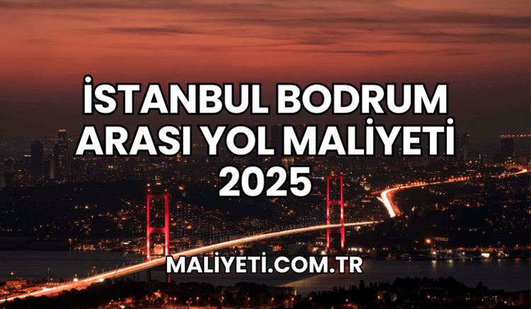 İstanbul Bodrum Arası Yol Maliyeti 2025