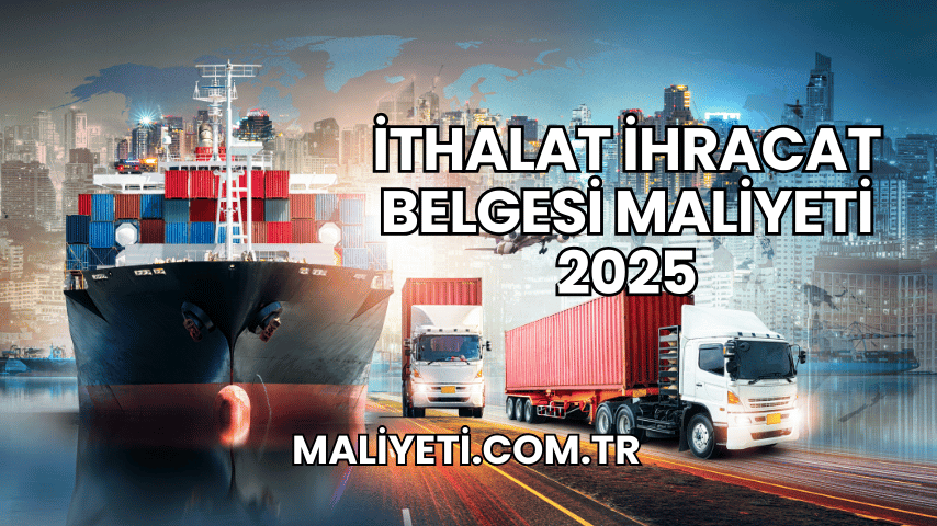 İthalat İhracat Belgesi Maliyeti 2025