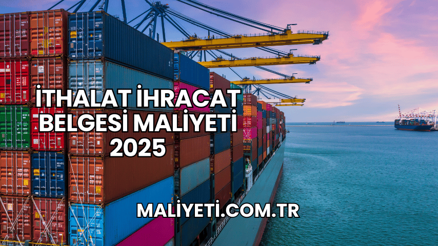 İthalat İhracat Belgesi Maliyeti 2025