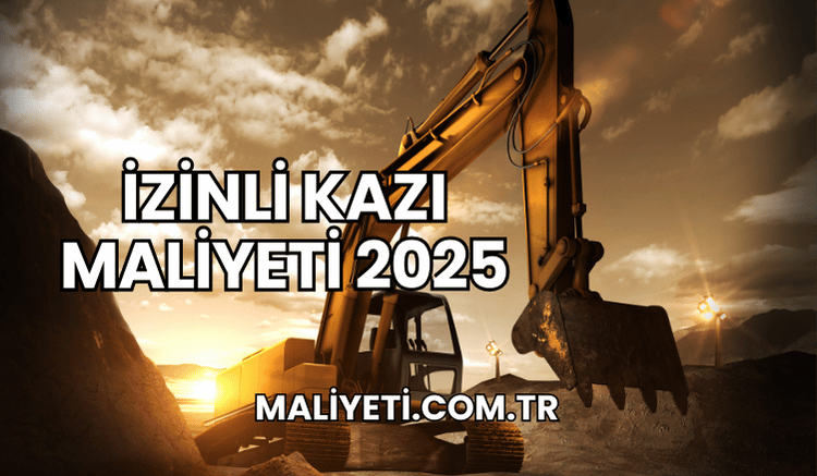 İzinli Kazı Maliyeti 2025