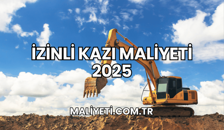 İzinli Kazı Maliyeti 2025