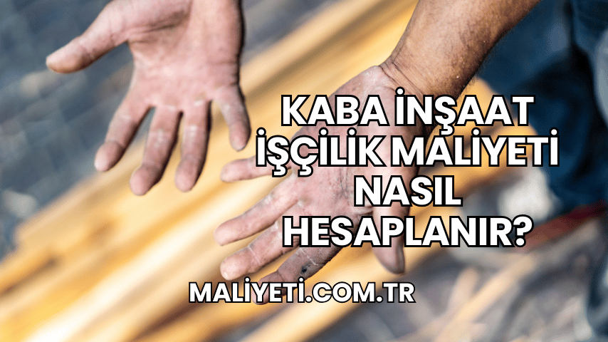 Kaba İnşaat İşçilik Maliyeti Nasıl Hesaplanır?