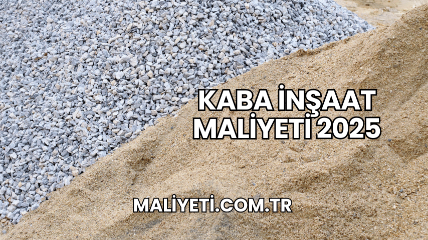 Kaba İnşaat Maliyeti 2025