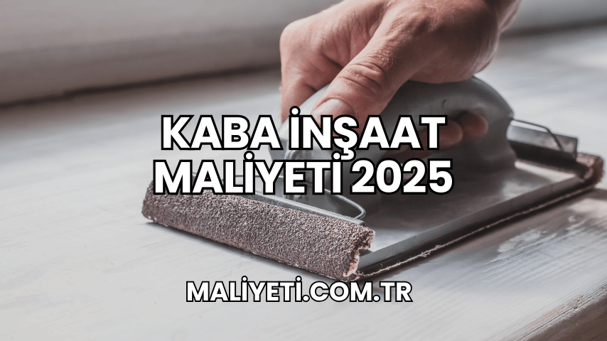 Kaba İnşaat Maliyeti 2025