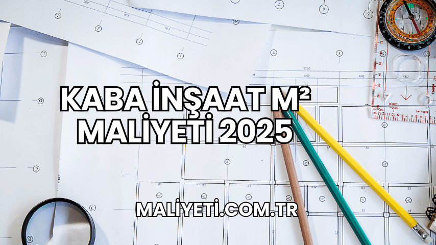 Kaba İnşaat m² Maliyeti 2025