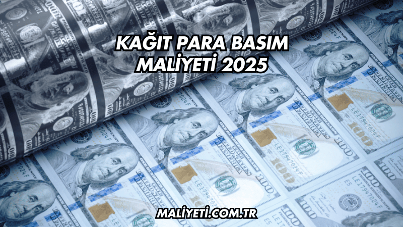 Kağıt Para Basım Maliyeti 2025