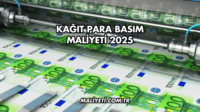 Kağıt Para Basım Maliyeti 2025