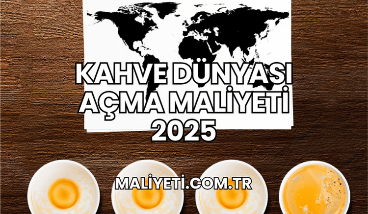 Kahve Dünyası Açma Maliyeti 2025