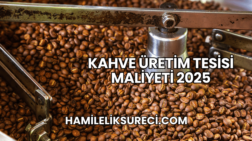 Kahve Üretim Tesisi Maliyeti 2025