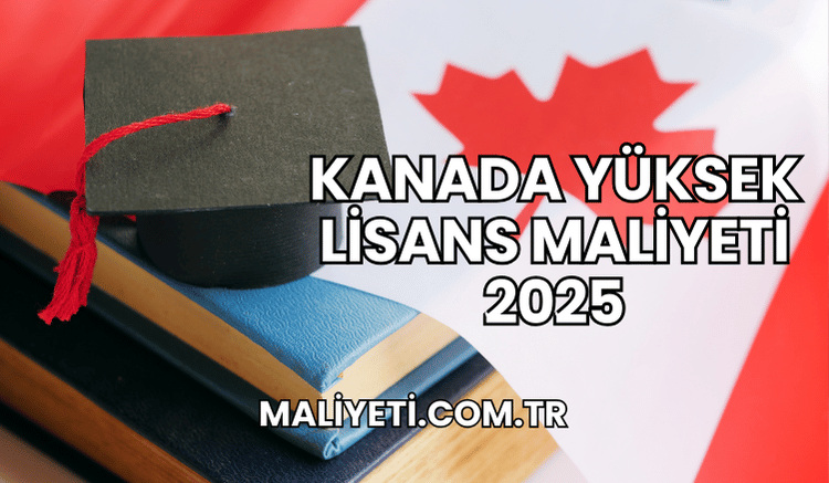 Kanada Yüksek Lisans Maliyeti 2025