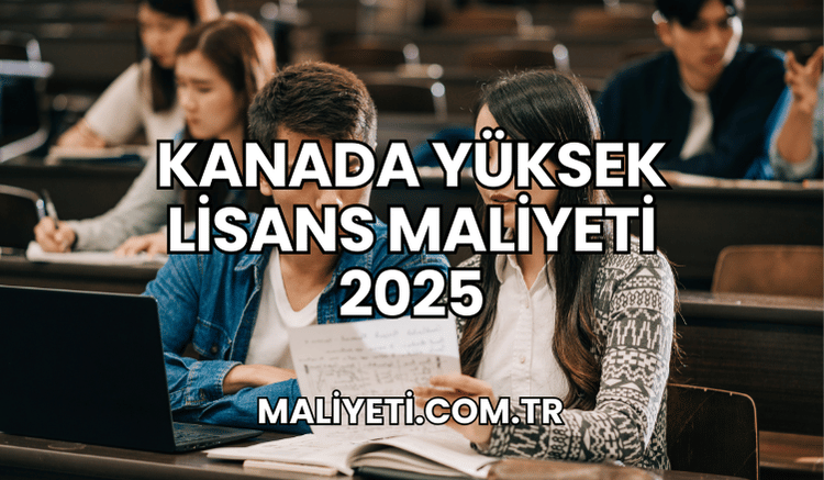 Kanada Yüksek Lisans Maliyeti 2025