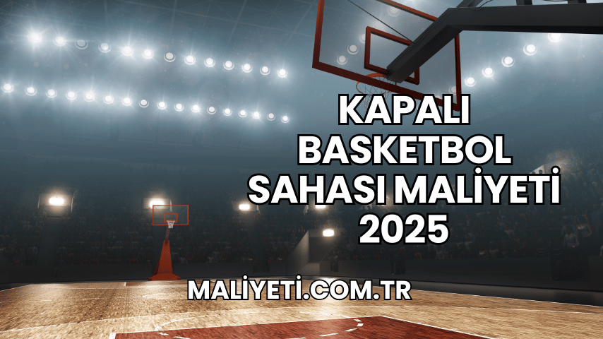 Kapalı Basketbol Sahası Maliyeti 2025