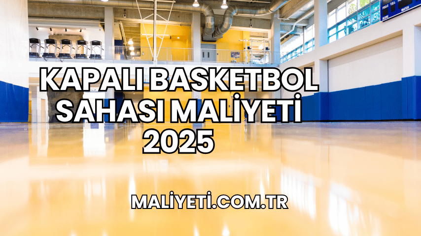 Kapalı Basketbol Sahası Maliyeti 2025