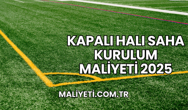 Kapalı Halı Saha Kurulum Maliyeti 2025