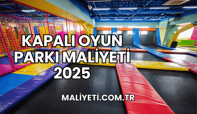 Kapalı Oyun Parkı Maliyeti 2025