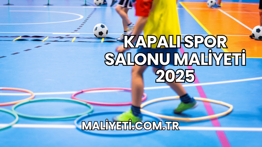 Kapalı Spor Salonu Maliyeti 2025