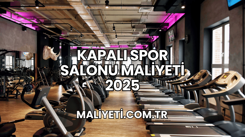 Kapalı Spor Salonu Maliyeti 2025