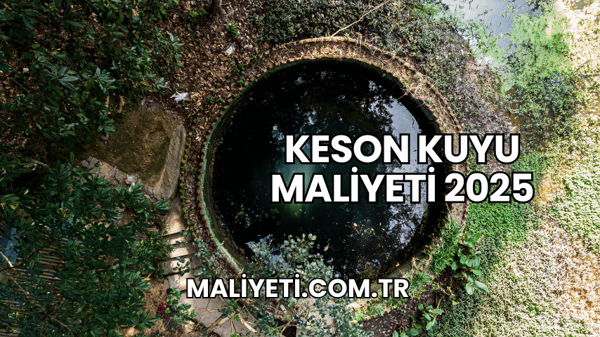 Keson Kuyu Maliyeti 2025