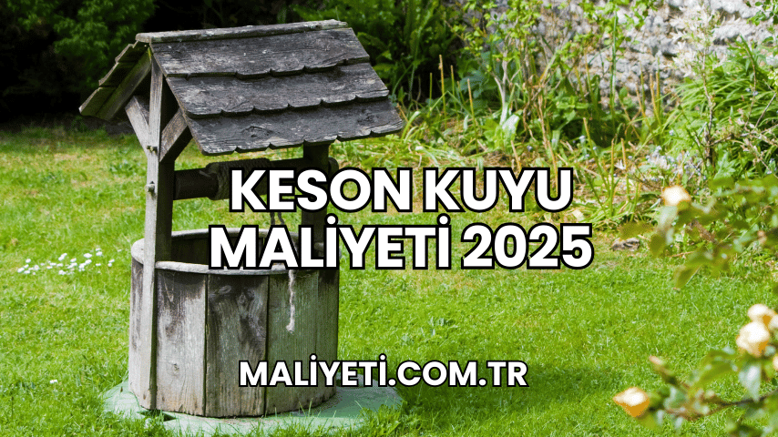 Keson Kuyu Maliyeti 2025