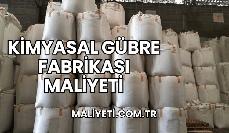 Kimyasal Gübre Fabrikası Maliyeti