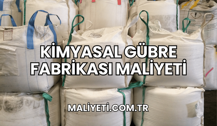 Kimyasal Gübre Fabrikası Maliyeti