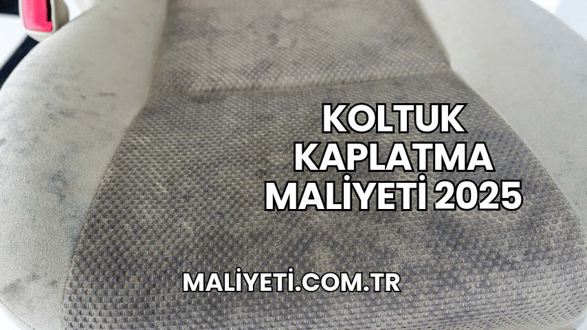 Koltuk Kaplatma Maliyeti 2025