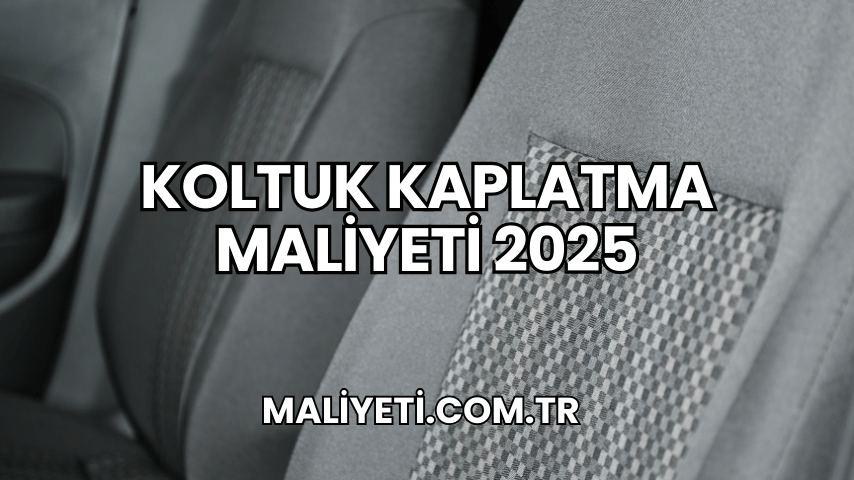 Koltuk Kaplatma Maliyeti 2025