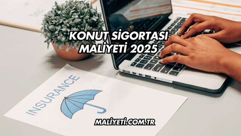 Konut Sigortası Maliyeti 2025