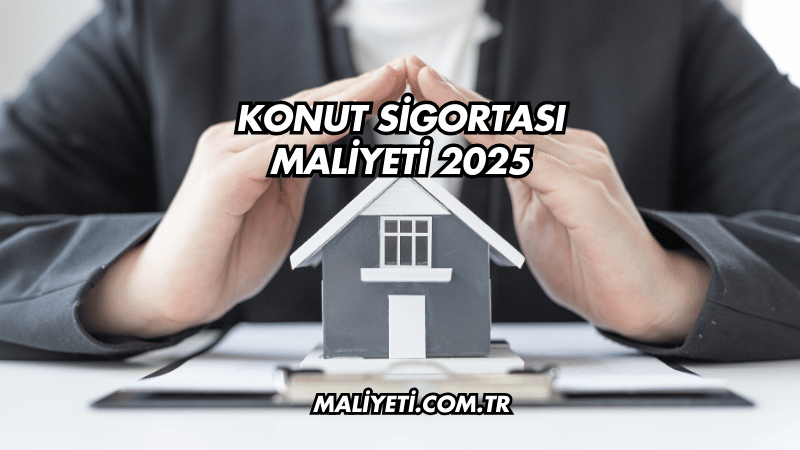 Konut Sigortası Maliyeti 2025