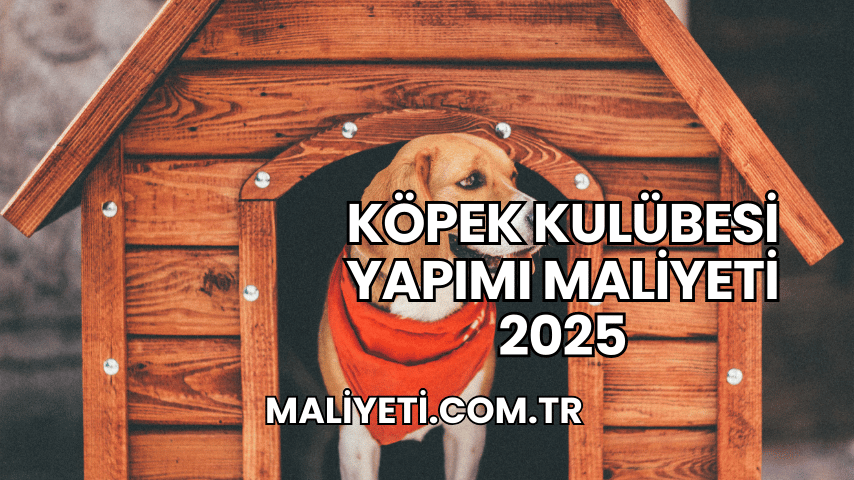 Köpek Kulübesi Yapımı Maliyeti 2025