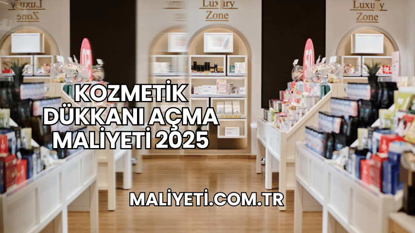 Kozmetik Dükkanı Açma Maliyeti 2025