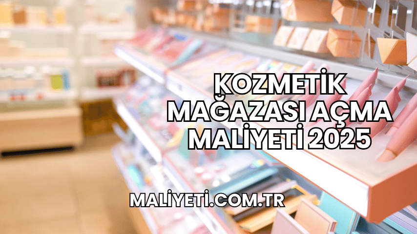 Kozmetik Mağazası Açma Maliyeti 2025