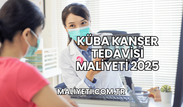 Küba Kanser Tedavisi Maliyeti 2025