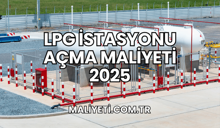 LPG İstasyonu Açma Maliyeti 2025