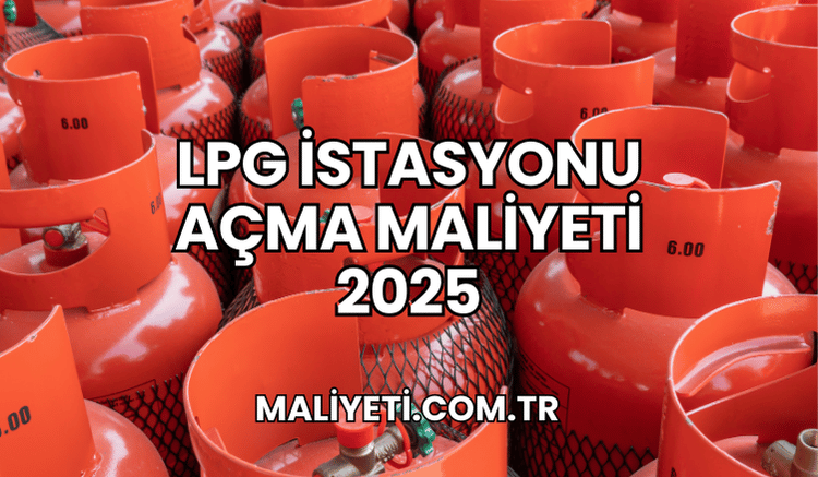 LPG İstasyonu Açma Maliyeti 2025