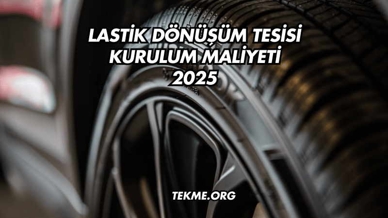 Lastik Dönüşüm Tesisi Kurulum Maliyeti 2025