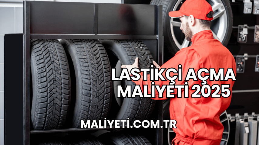 Lastikçi Açma Maliyeti 2025