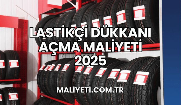 Lastikçi Dükkanı Açma Maliyeti 2025