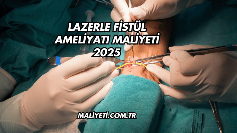 Lazerle Fistül Ameliyatı Maliyeti 2025