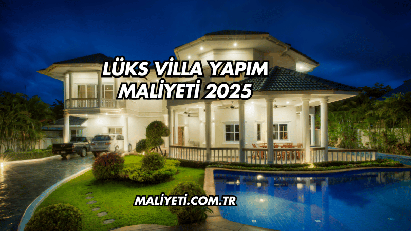 Lüks Villa Yapım Maliyeti 2025